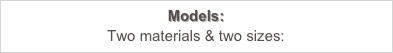 Models:
Two materials & two sizes: